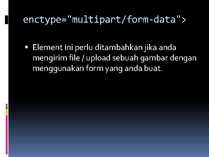 enctype="multipart/form-data"> Element ini perlu ditambahkan jika anda mengirim file / upload sebuah gambar dengan