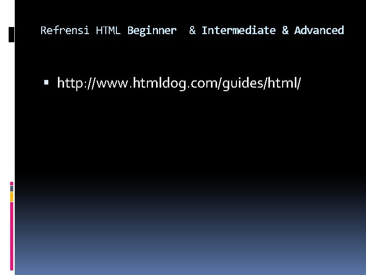 Refrensi HTML Beginner & Intermediate & Advanced http: //www. htmldog. com/guides/html/ 