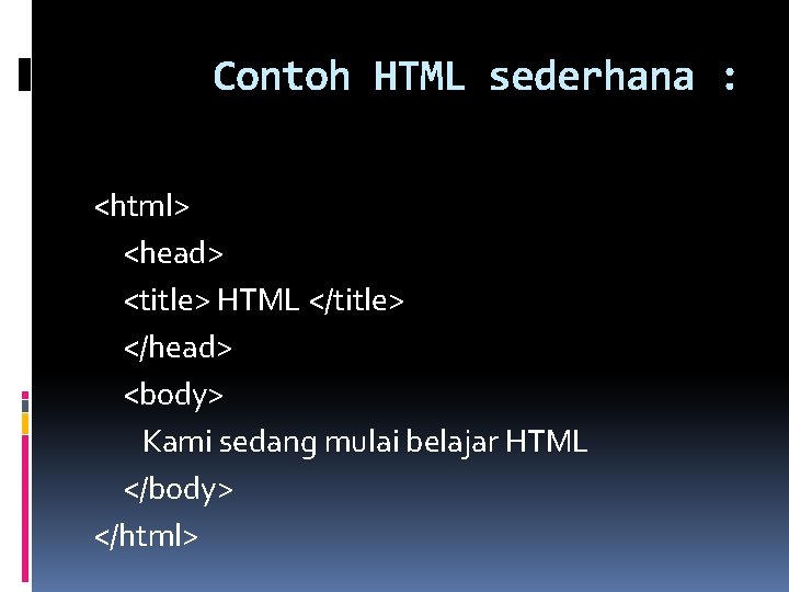 Contoh HTML sederhana : <html> <head> <title> HTML </title> </head> <body> Kami sedang mulai
