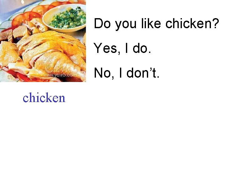 Do you like chicken? Yes, I do. No, I don’t. chicken 