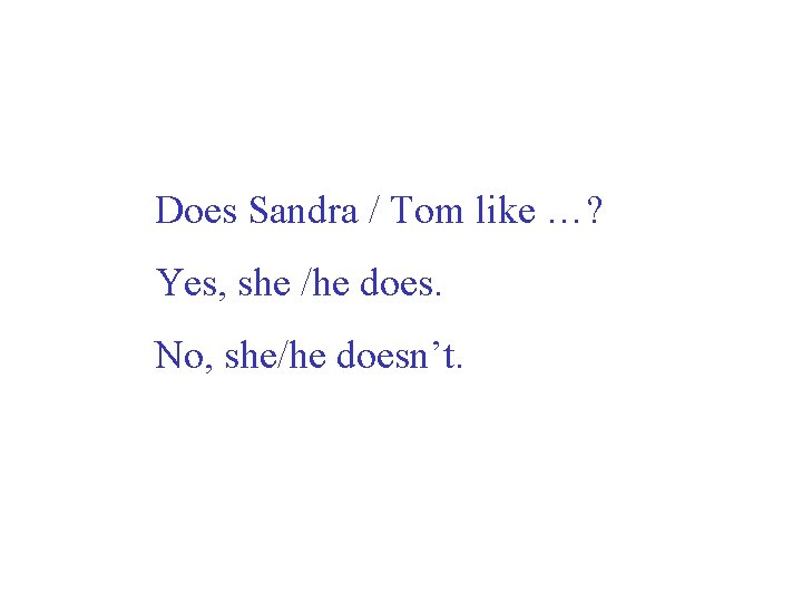 Does Sandra / Tom like …? Yes, she /he does. No, she/he doesn’t. 