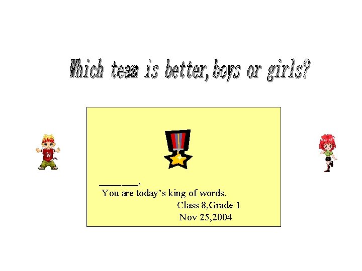 _______, You are today’s king of words. Class 8, Grade 1 Nov 25, 2004