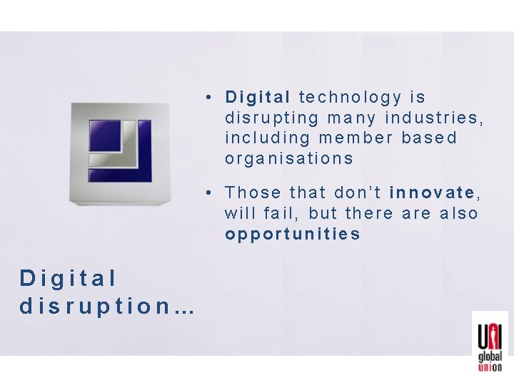  • Digital technology is disrupting many industries, including member based organisations • Those