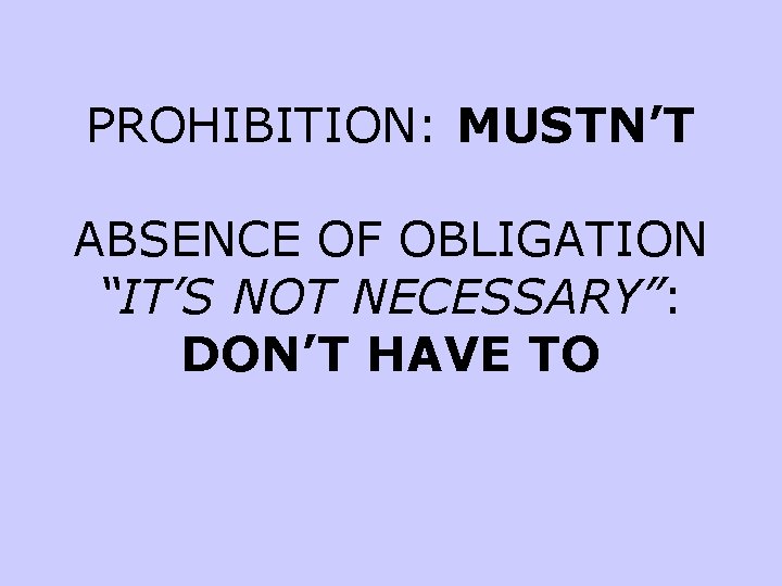 PROHIBITION: MUSTN’T ABSENCE OF OBLIGATION “IT’S NOT NECESSARY”: DON’T HAVE TO 