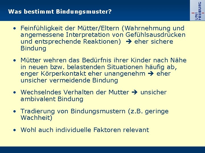 Was bestimmt Bindungsmuster? • Feinfühligkeit der Mütter/Eltern (Wahrnehmung und angemessene Interpretation von Gefühlsausdrücken und