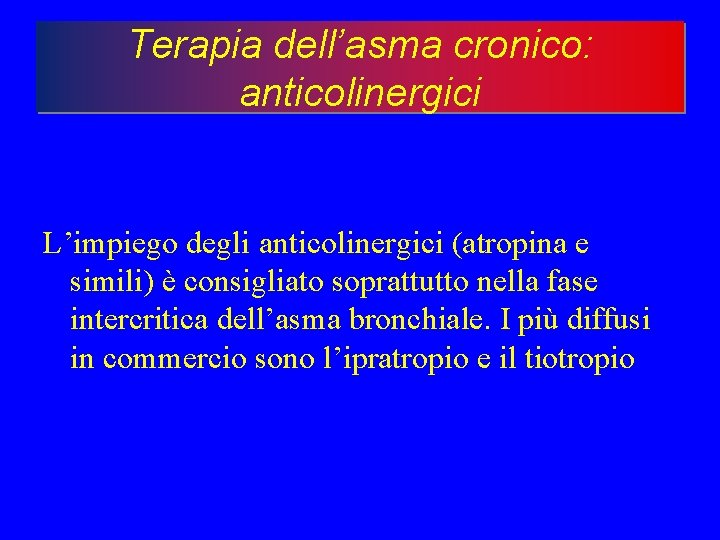 Terapia dell’asma cronico: anticolinergici L’impiego degli anticolinergici (atropina e simili) è consigliato soprattutto nella