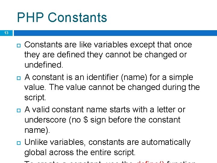PHP Constants 13 Constants are like variables except that once they are defined they