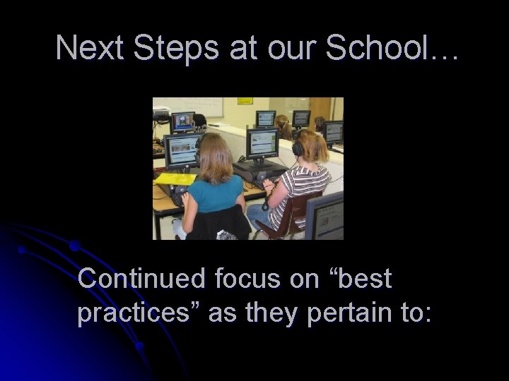 Next Steps at our School… Continued focus on “best practices” as they pertain to: