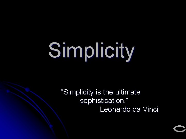 Simplicity “Simplicity is the ultimate sophistication. ” Leonardo da Vinci 