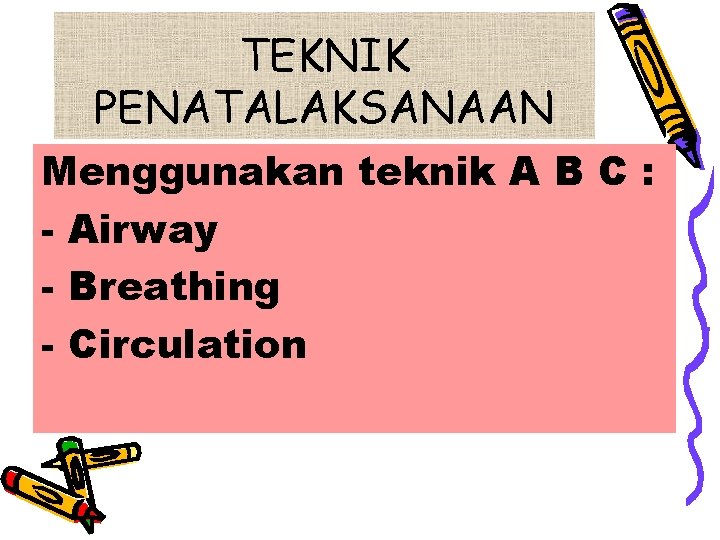 TEKNIK PENATALAKSANAAN Menggunakan teknik A B C : - Airway - Breathing - Circulation