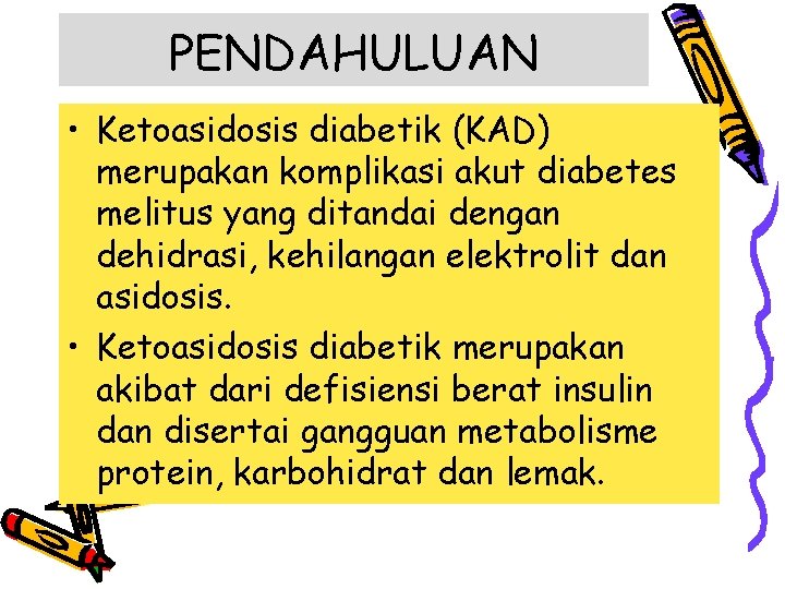 PENDAHULUAN • Ketoasidosis diabetik (KAD) merupakan komplikasi akut diabetes melitus yang ditandai dengan dehidrasi,