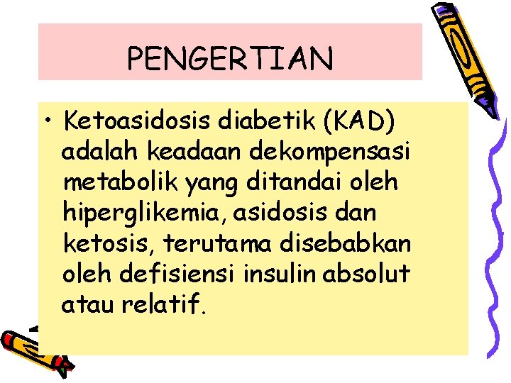 PENGERTIAN • Ketoasidosis diabetik (KAD) adalah keadaan dekompensasi metabolik yang ditandai oleh hiperglikemia, asidosis