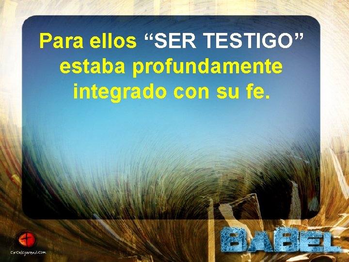 Para ellos “SER TESTIGO” estaba profundamente integrado con su fe. 