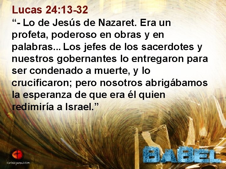 Lucas 24: 13 -32 “- Lo de Jesús de Nazaret. Era un profeta, poderoso