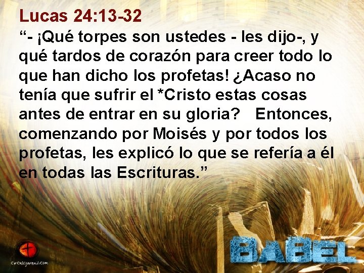 Lucas 24: 13 -32 “- ¡Qué torpes son ustedes - les dijo-, y qué