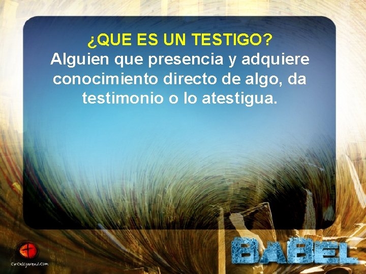 ¿QUE ES UN TESTIGO? Alguien que presencia y adquiere conocimiento directo de algo, da