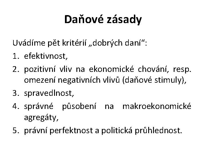 Daňové zásady Uvádíme pět kritérií „dobrých daní“: 1. efektivnost, 2. pozitivní vliv na ekonomické