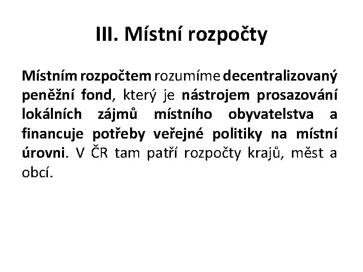 III. Místní rozpočty Místním rozpočtem rozumíme decentralizovaný peněžní fond, který je nástrojem prosazování lokálních