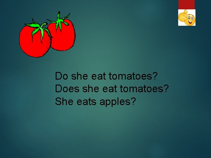 Do she eat tomatoes? Does she eat tomatoes? She eats apples? 