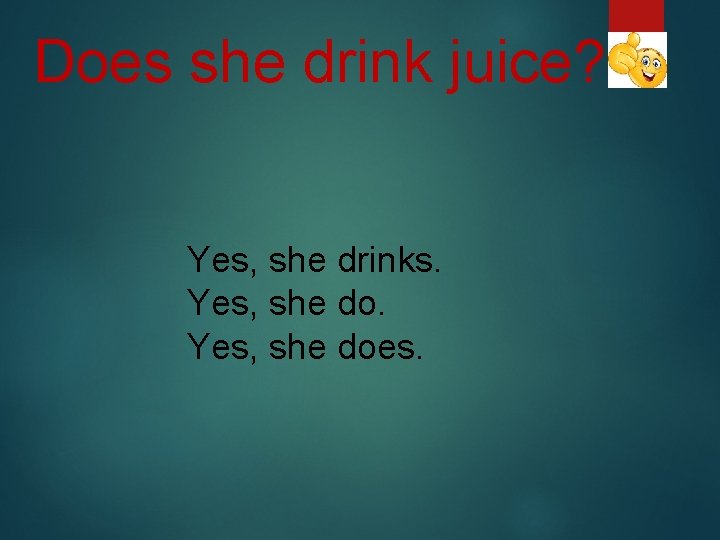 Does she drink juice? Yes, she drinks. Yes, she does. 