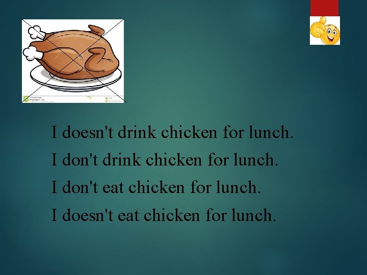 I doesn't drink chicken for lunch. I don't eat chicken for lunch. I doesn't