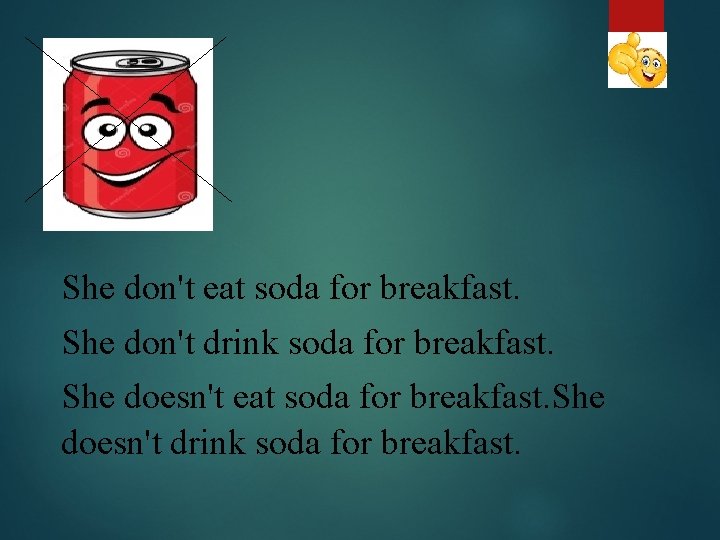 She don't eat soda for breakfast. She don't drink soda for breakfast. She doesn't