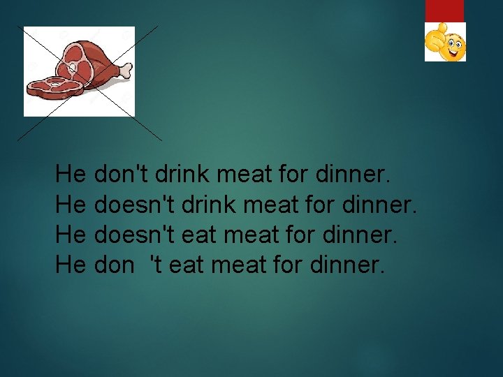 He don't drink meat for dinner. He doesn't eat meat for dinner. He don