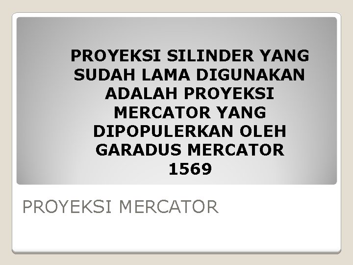 PROYEKSI SILINDER YANG SUDAH LAMA DIGUNAKAN ADALAH PROYEKSI MERCATOR YANG DIPOPULERKAN OLEH GARADUS MERCATOR