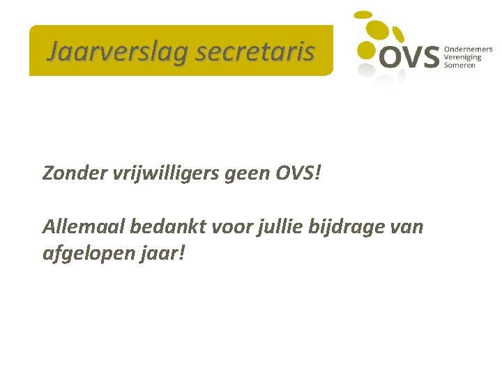 Jaarverslag secretaris Zonder vrijwilligers geen OVS! Allemaal bedankt voor jullie bijdrage van afgelopen jaar!
