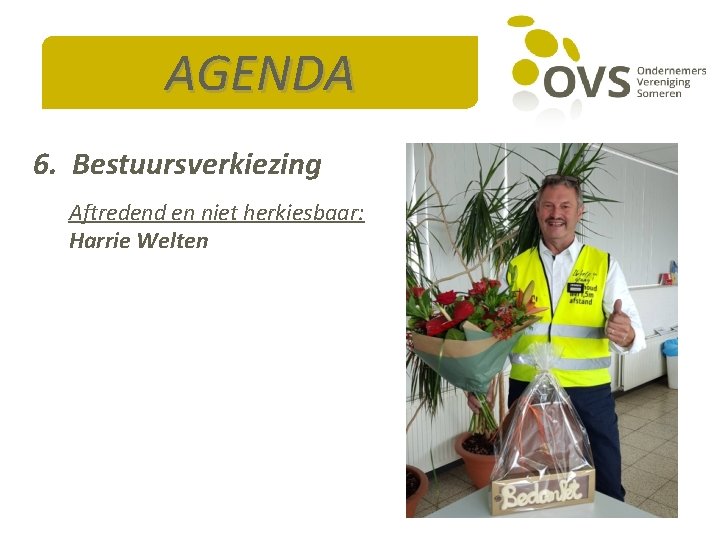 AGENDA 6. Bestuursverkiezing Aftredend en niet herkiesbaar: Harrie Welten 