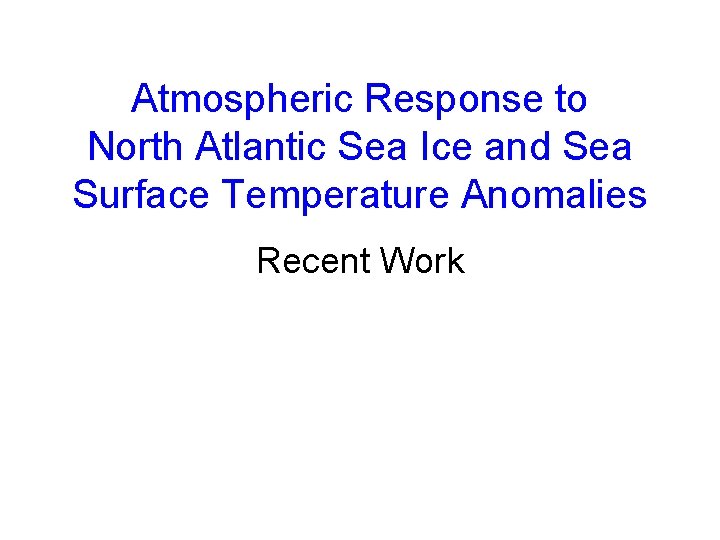 Atmospheric Response to North Atlantic Sea Ice and Sea Surface Temperature Anomalies Recent Work