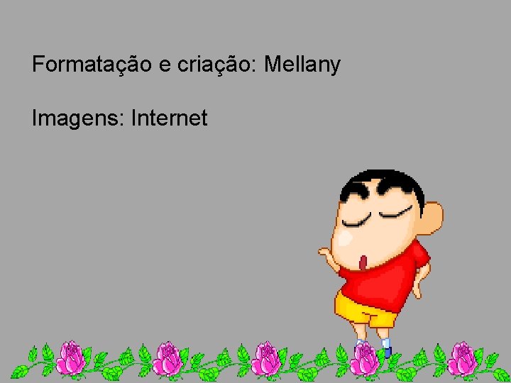 Formatação e criação: Mellany Imagens: Internet 