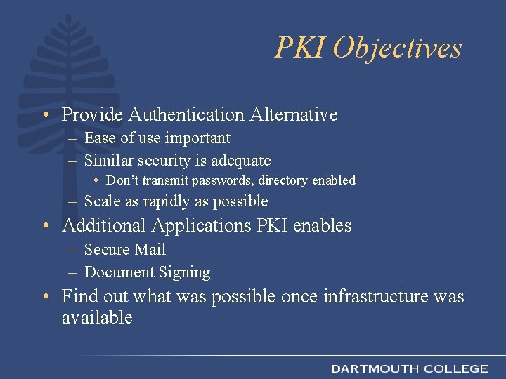 PKI Objectives • Provide Authentication Alternative – Ease of use important – Similar security