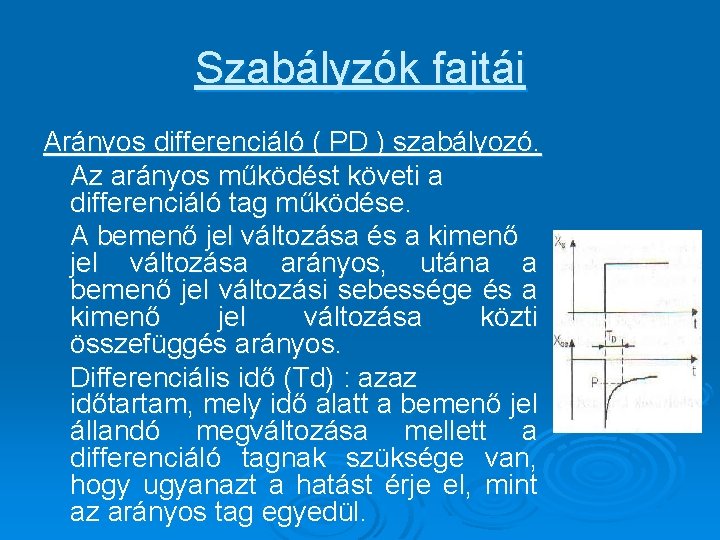 Szabályzók fajtái Arányos differenciáló ( PD ) szabályozó. Az arányos működést követi a differenciáló