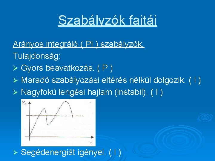 Szabályzók fajtái Arányos integráló ( PI ) szabályzók. Tulajdonság: Ø Gyors beavatkozás. ( P