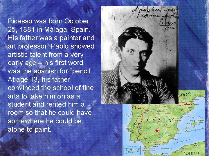 Picasso was born October 25, 1881 in Málaga, Spain. His father was a painter