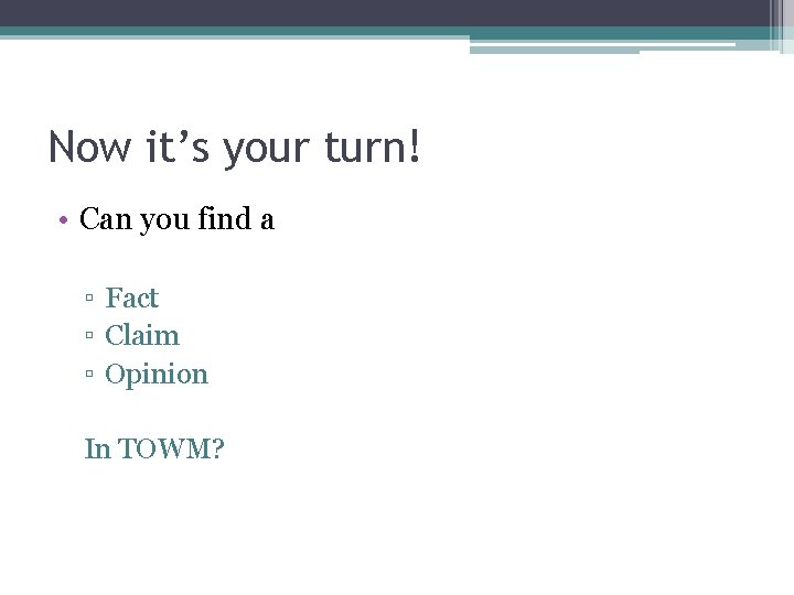Now it’s your turn! • Can you find a ▫ Fact ▫ Claim ▫
