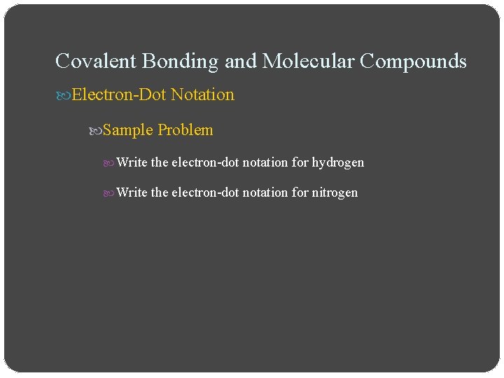 Covalent Bonding and Molecular Compounds Electron-Dot Notation Sample Problem Write the electron-dot notation for