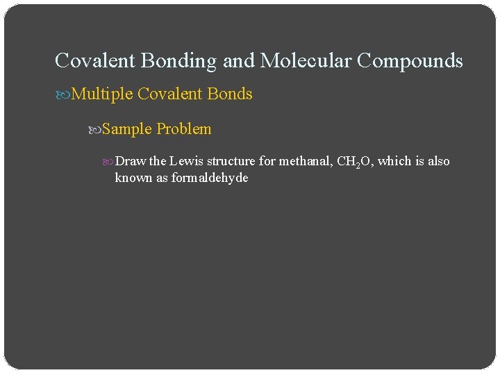Covalent Bonding and Molecular Compounds Multiple Covalent Bonds Sample Problem Draw the Lewis structure