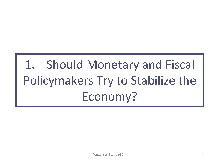 1. Should Monetary and Fiscal Policymakers Try to Stabilize the Economy? Pengantar Ekonomi 2