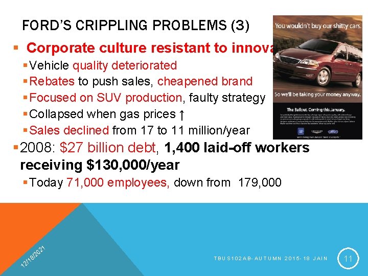 FORD’S CRIPPLING PROBLEMS (3) § Corporate culture resistant to innovation § Vehicle quality deteriorated