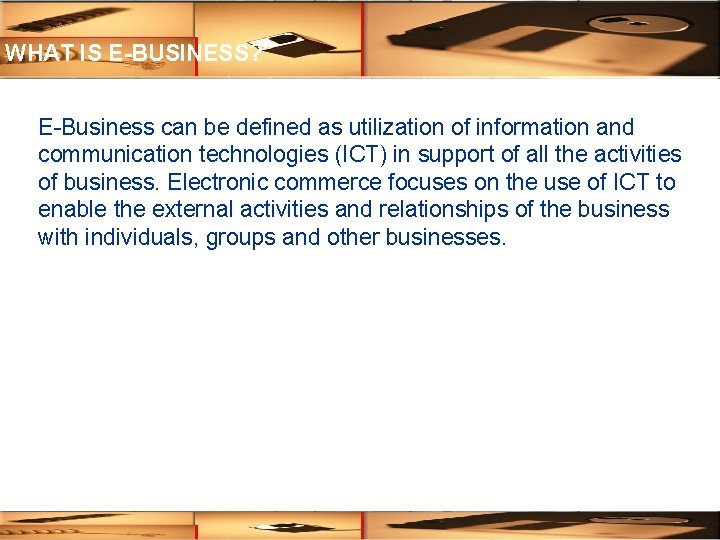 WHAT IS E-BUSINESS? E-Business can be defined as utilization of information and communication technologies