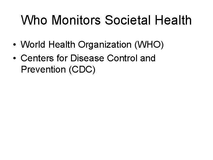 Who Monitors Societal Health • World Health Organization (WHO) • Centers for Disease Control