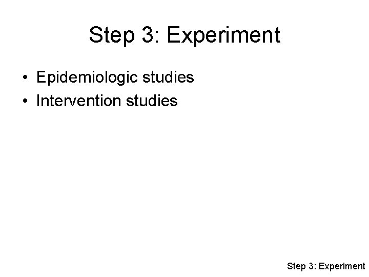 Step 3: Experiment • Epidemiologic studies • Intervention studies Step 3: Experiment 