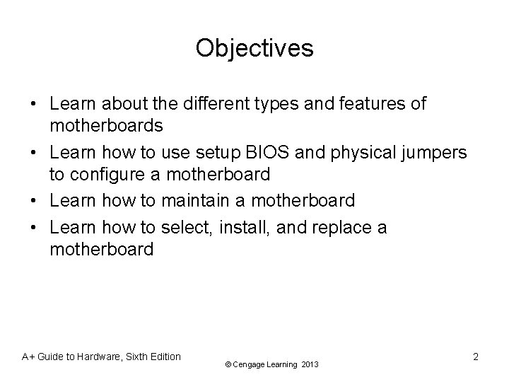 Objectives • Learn about the different types and features of motherboards • Learn how