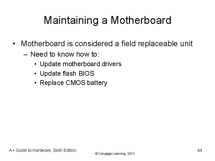 Maintaining a Motherboard • Motherboard is considered a field replaceable unit – Need to
