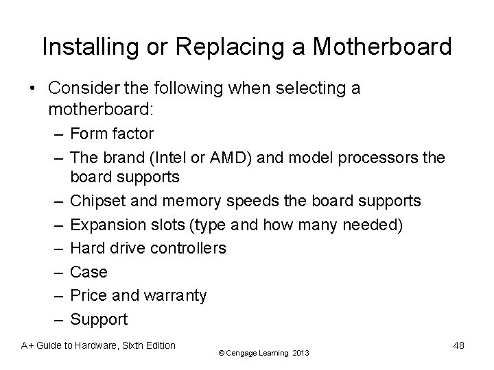 Installing or Replacing a Motherboard • Consider the following when selecting a motherboard: –
