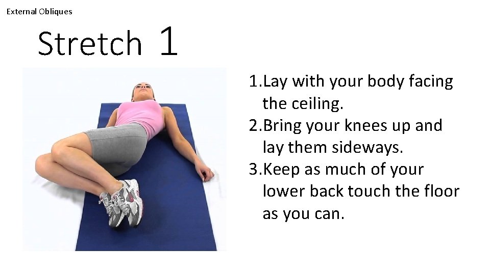 External Obliques Stretch 1 1. Lay with your body facing the ceiling. 2. Bring