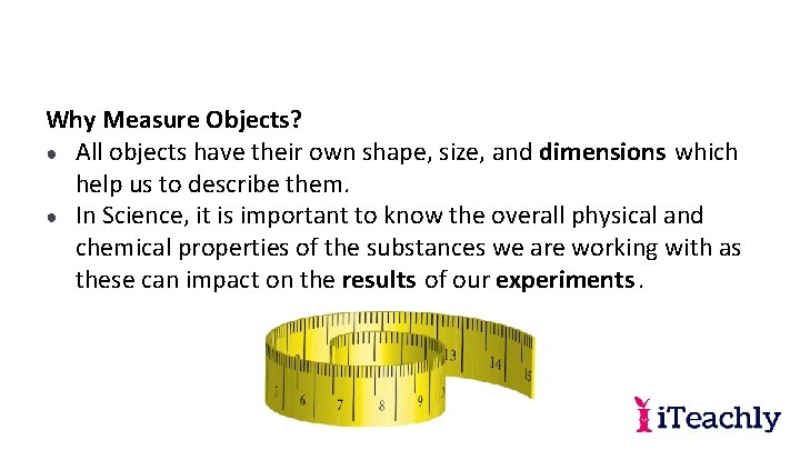 Why Measure Objects? ● All objects have their own shape, size, and dimensions which