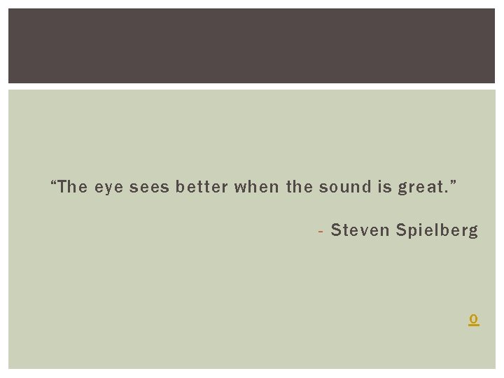 “The eye sees better when the sound is great. ” - Steven Spielberg o